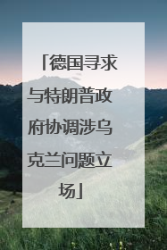 德国寻求与特朗普政府协调涉乌克兰问题立场