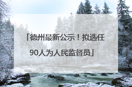 德州最新公示！拟选任90人为人民监督员