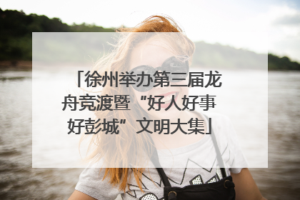 徐州举办第三届龙舟竞渡暨“好人好事好彭城”文明大集