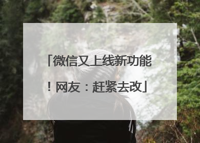 微信又上线新功能！网友：赶紧去改