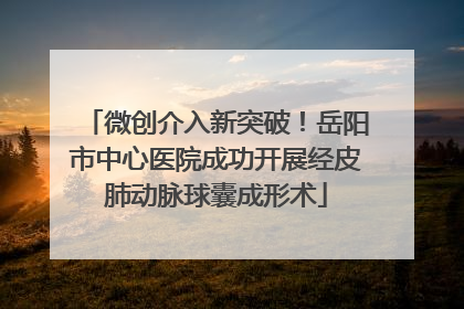 微创介入新突破！岳阳市中心医院成功开展经皮肺动脉球囊成形术