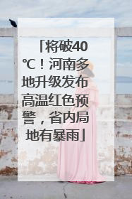 将破40℃！河南多地升级发布高温红色预警，省内局地有暴雨