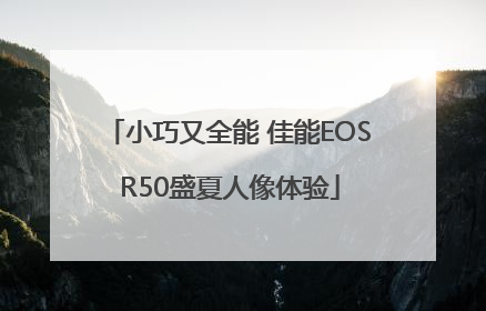 小巧又全能 佳能EOS R50盛夏人像体验
