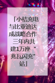 小桔充电与比亚迪达成战略合作 三年内共建1万座“兆瓦闪充”站