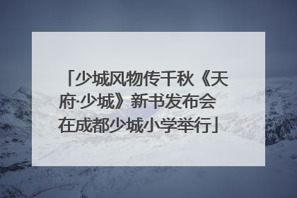 少城风物传千秋《天府·少城》新书发布会在成都少城小学举行