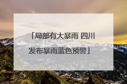 局部有大暴雨 四川发布暴雨蓝色预警