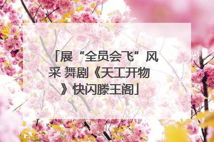 展“全员会飞”风采 舞剧《天工开物》快闪滕王阁