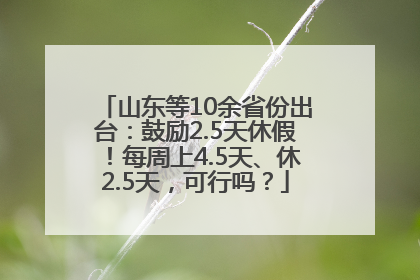 山东等10余省份出台：鼓励2.5天休假！每周上4.5天、休2.5天，可行吗？