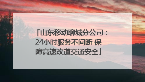 山东移动聊城分公司：24小时服务不间断 保障高速改道交通安全