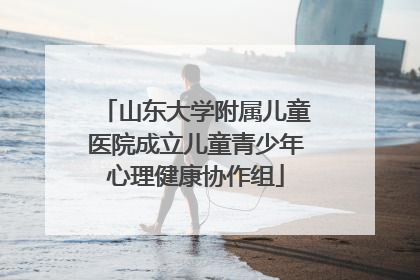山东大学附属儿童医院成立儿童青少年心理健康协作组