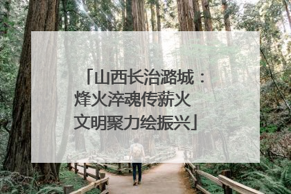 山西长治潞城：烽火淬魂传薪火 文明聚力绘振兴