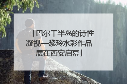 巴尔干半岛的诗性凝视—黎玲水彩作品展在西安启幕