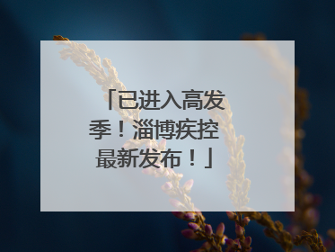 已进入高发季！淄博疾控最新发布！