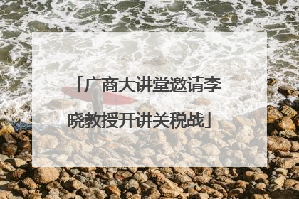 广商大讲堂邀请李晓教授开讲关税战