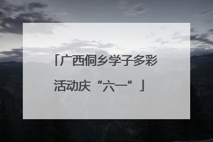 广西侗乡学子多彩活动庆“六一”