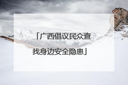 广西倡议民众查找身边安全隐患