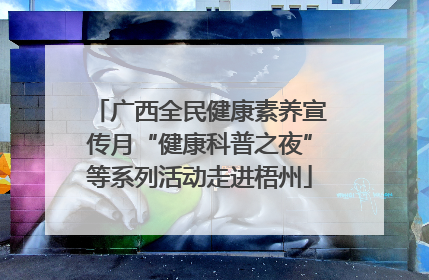 广西全民健康素养宣传月“健康科普之夜”等系列活动走进梧州