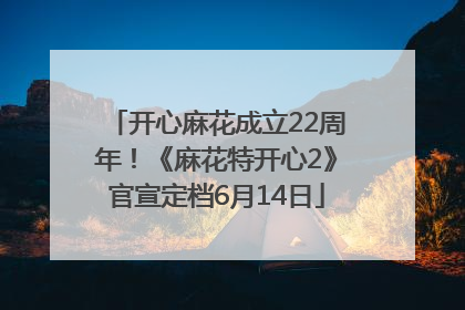 开心麻花成立22周年！《麻花特开心2》官宣定档6月14日