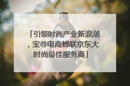 引领时尚产业新浪潮，宝尊电商蝉联京东大时尚最佳服务商