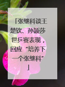 张继科谈王楚钦、孙颖莎世乒赛表现，回应“培养下一个张继科”