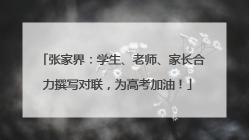 张家界：学生、老师、家长合力撰写对联，为高考加油！