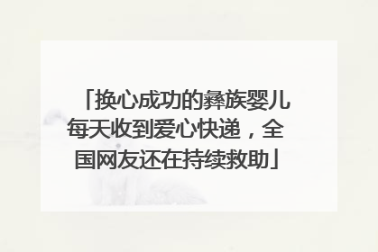 换心成功的彝族婴儿每天收到爱心快递，全国网友还在持续救助
