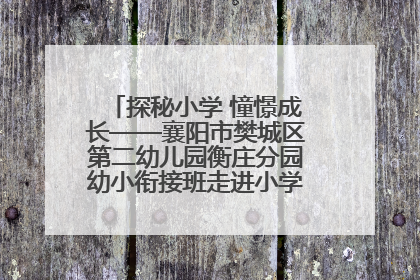 探秘小学 憧憬成长——襄阳市樊城区第二幼儿园衡庄分园幼小衔接班走进小学开展参观体验活动