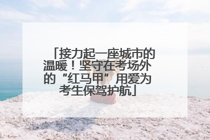 接力起一座城市的温暖！坚守在考场外的“红马甲”用爱为考生保驾护航