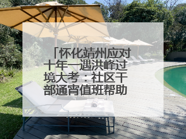 怀化靖州应对十年一遇洪峰过境大考：社区干部通宵值班帮助居民转移财产