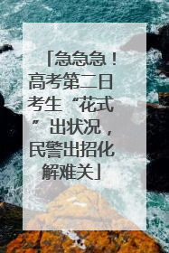 急急急！高考第二日考生“花式”出状况，民警出招化解难关