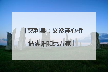 慈利县：义诊连心桥 情满阳和惠万家