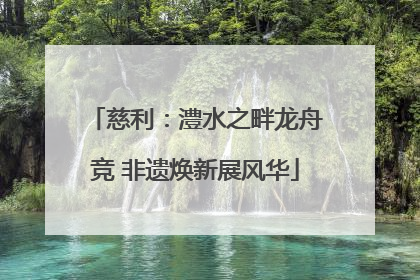 慈利：澧水之畔龙舟竞 非遗焕新展风华