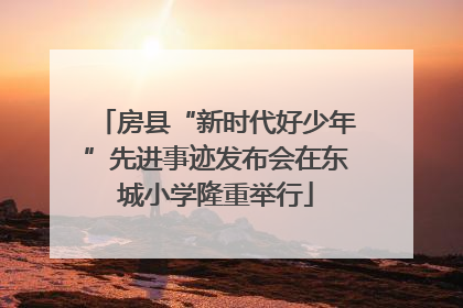房县“新时代好少年”先进事迹发布会在东城小学隆重举行