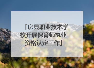 房县职业技术学校开展保育师执业资格认定工作