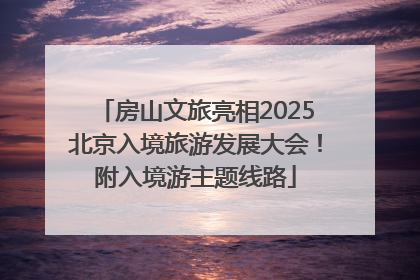 房山文旅亮相2025北京入境旅游发展大会！附入境游主题线路