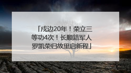 戍边20年！荣立三等功4次！长顺籍军人罗凯荣归故里启新程