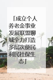 成立个人养老金事业发展联盟聊城全力打造多层次便民利民社保生态