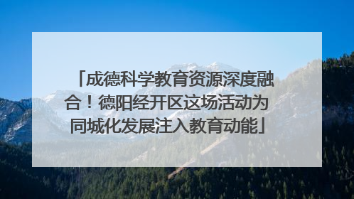 成德科学教育资源深度融合！德阳经开区这场活动为同城化发展注入教育动能