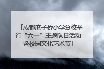 成都磨子桥小学分校举行“六一”主题队日活动暨校园文化艺术节