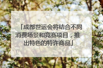 成都世运会将结合不同消费场景和竞赛项目，推出特色的特许商品