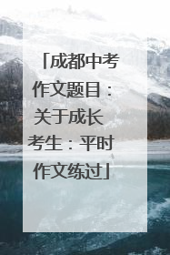 成都中考作文题目：关于成长 考生：平时作文练过