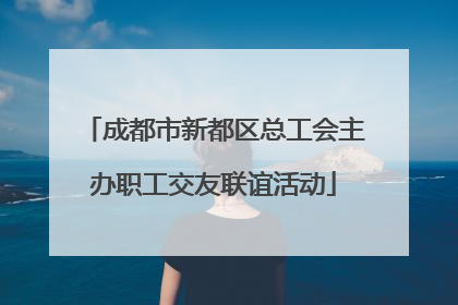 成都市新都区总工会主办职工交友联谊活动