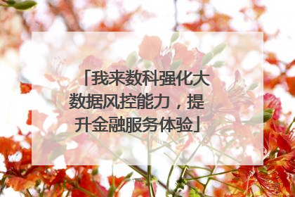 我来数科强化大数据风控能力，提升金融服务体验