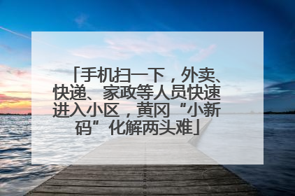 手机扫一下，外卖、快递、家政等人员快速进入小区，黄冈“小新码”化解两头难