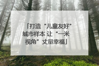打造“儿童友好”城市样本 让“一米视角”丈量幸福