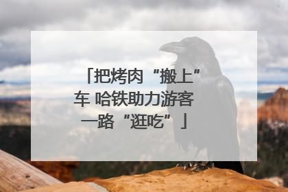 把烤肉“搬上”车 哈铁助力游客一路“逛吃”