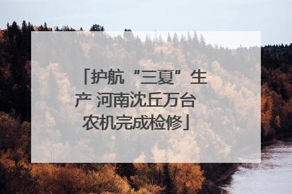 护航“三夏”生产 河南沈丘万台农机完成检修