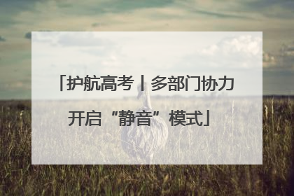 护航高考丨多部门协力 开启“静音”模式