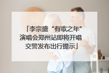 李宗盛“有歌之年”演唱会郑州站即将开唱 交警发布出行提示