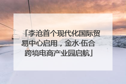 李沧首个现代化国际贸易中心启用，金水·伍合跨境电商产业园启航
